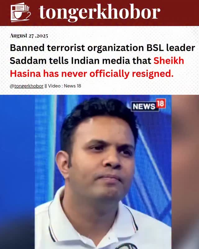 Saddam Hossain gave an interview to the Indian news outlet News18, where he stated, "Sheikh Hasina has never officially resigned.