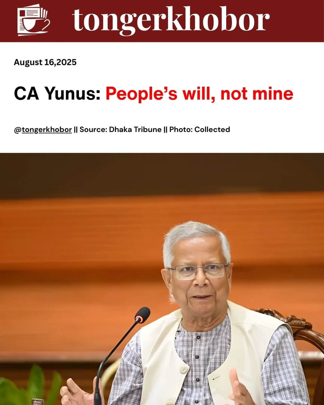 Chief Adviser Professor Muhammad Yunus stressed that his role is to facilitate the people’s will, not impose his own decisions.