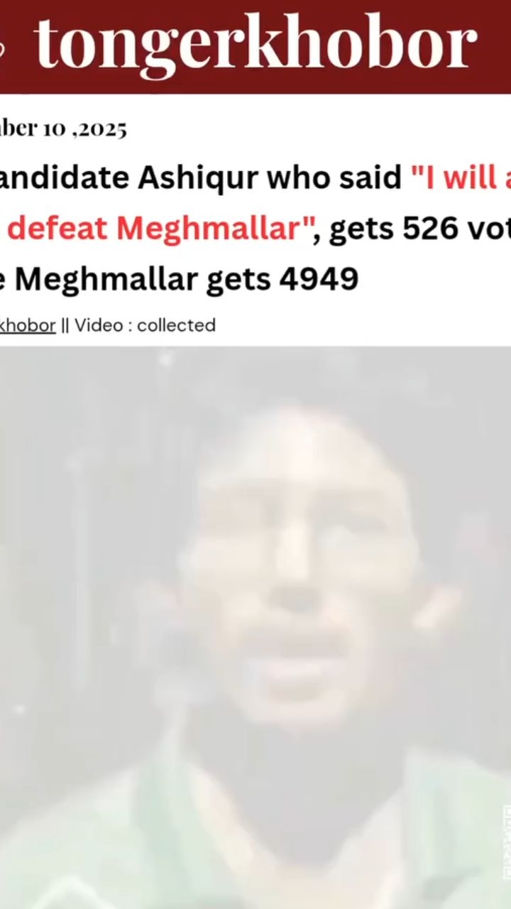 GS candidate Ashiqur who said "I will at least defeat Meghmallar", gets 526 votes while Meghmallar gets 4949