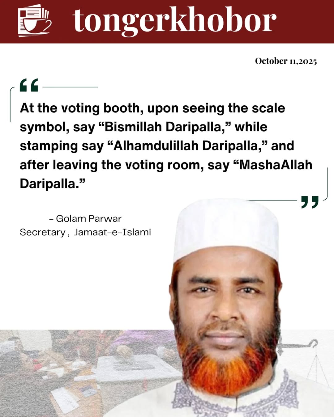 At the voting booth, upon seeing the scale symbol, say “Bismillah Daripalla,” while stamping say “Alhamdulillah Daripalla,” and after leaving the voti...