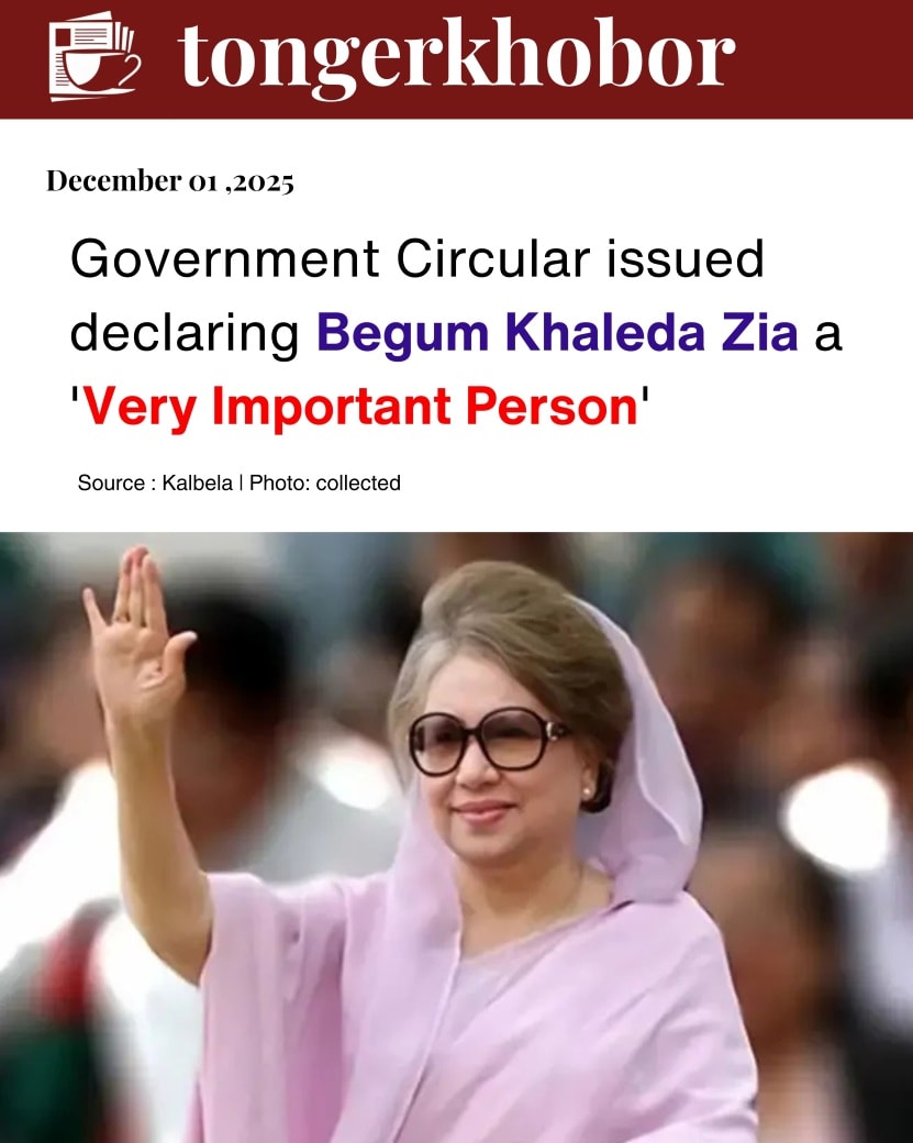 The government has declared BNP Chairperson and former Prime Minister Begum Khaleda Zia as a ‘Very Important Person’.