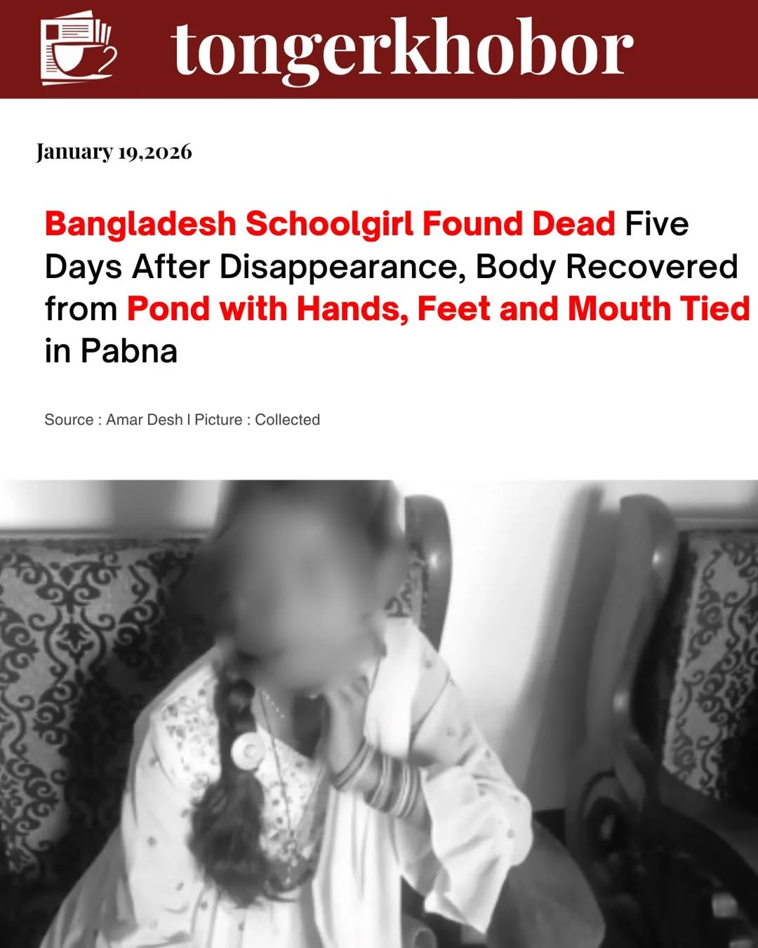 Police have recovered the body of a schoolgirl named Suraiya Khatun (13) with her hands, feet, and face tied in a pond in Faridpur, Pabna, five days a...